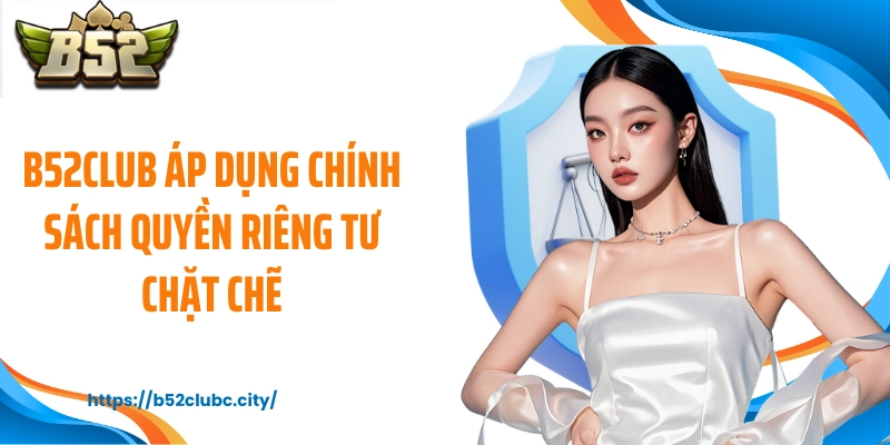 B52CLUB áp dụng chính sách quyền riêng tư chặt chẽ