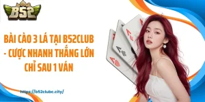 Bài Cào 3 Lá Tại B52CLUB - Cược Nhanh Thắng Lớn Chỉ Sau 1 Ván