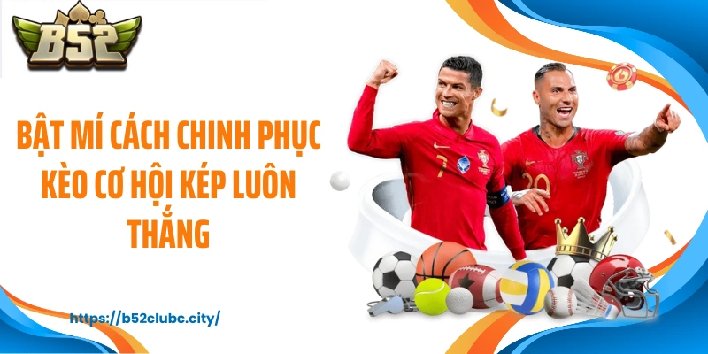 Bật mí cách chinh phục kèo cơ hội kép luôn thắng