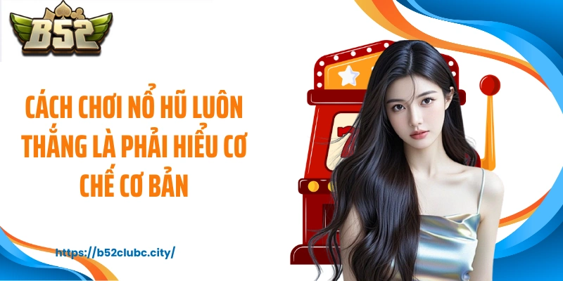 Cách chơi nổ hũ luôn thắng là phải hiểu cơ chế cơ bản
