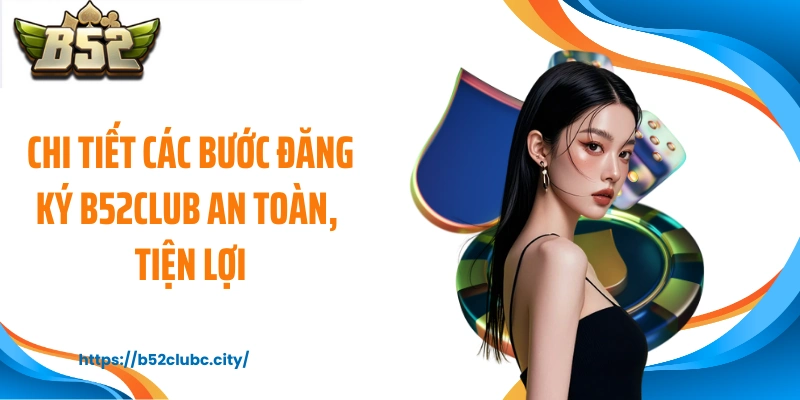 Chi tiết các bước đăng ký B52CLUB an toàn, tiện lợi