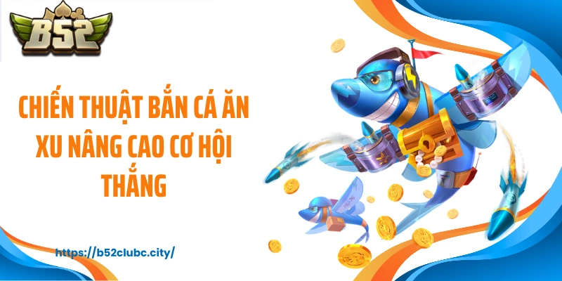 Chiến thuật bắn cá ăn xu nâng cao cơ hội thắng