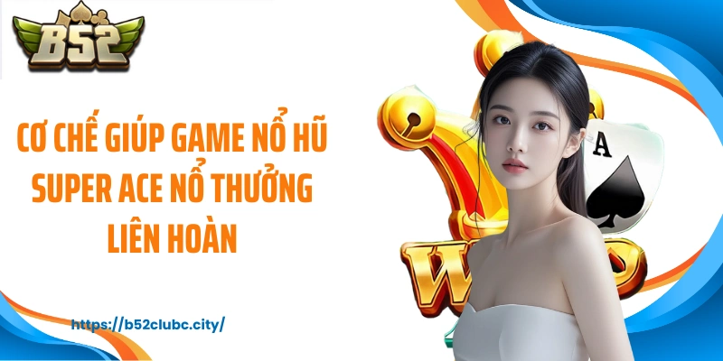 Cơ chế giúp game nổ hũ Super ACE nổ thưởng liên hoàn
