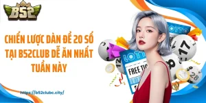 Chiến Lược Dàn Đề 20 Số Tại B52CLUB Dễ Ăn Nhất Tuần Này