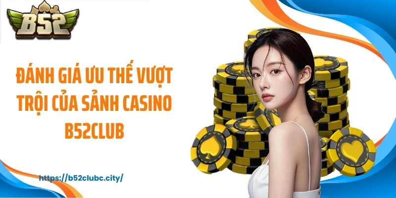 Đánh giá ưu thế vượt trội của sảnh casino B52CLUB