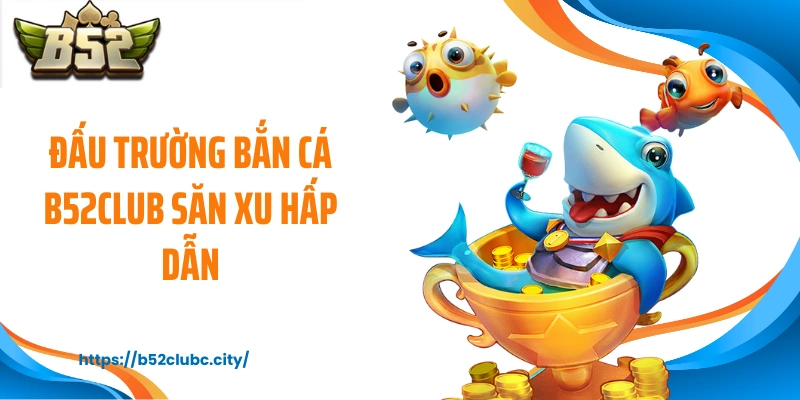 Đấu trường bắn cá B52CLUB săn xu hấp dẫn