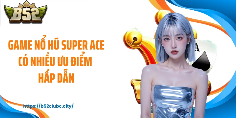 Game nổ hũ Super ACE có nhiều ưu điểm hấp dẫn