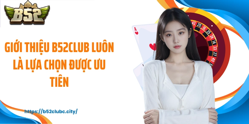 Giới thiệu B52CLUB luôn là lựa chọn được ưu tiên