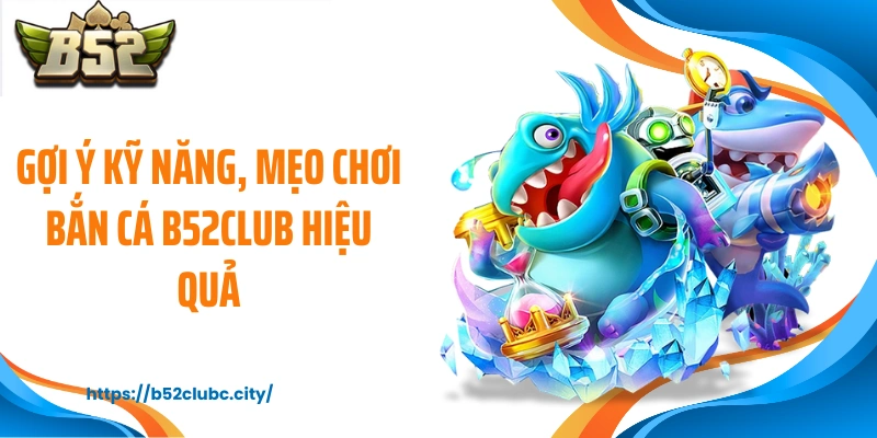 Gợi ý kỹ năng, mẹo chơi bắn cá B52CLUB hiệu quả
