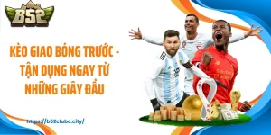 Kèo Giao Bóng Trước - Tận Dụng Ngay Từ Những Giây Đầu