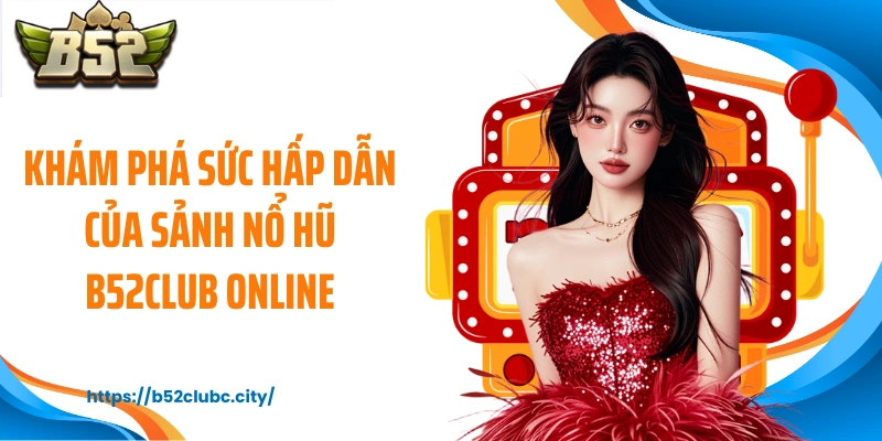 Khám phá sức hấp dẫn của sảnh nổ hũ B52CLUB online