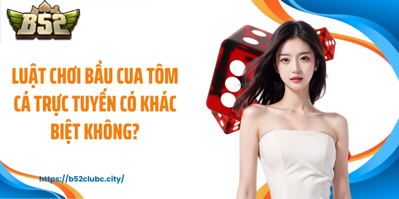 Luật chơi bầu cua tôm cá trực tuyến có khác biệt không?
