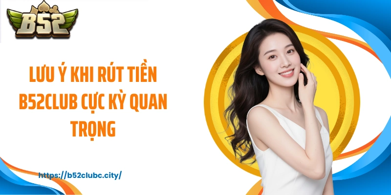 Lưu ý khi rút tiền B52CLUB cực kỳ quan trọng
