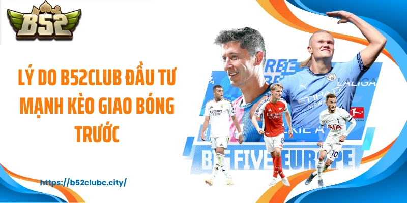 Lý do B52CLUB đầu tư mạnh kèo giao bóng trước