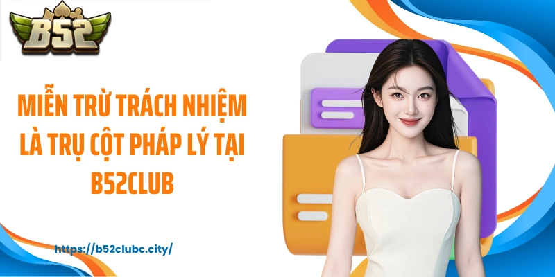 Miễn trừ trách nhiệm là trụ cột pháp lý tại B52CLUB