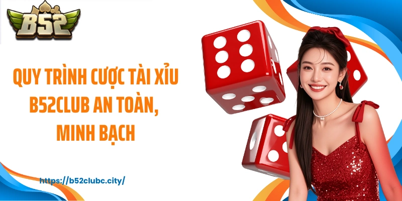 Quy trình cược tài xỉu B52CLUB an toàn, minh bạch