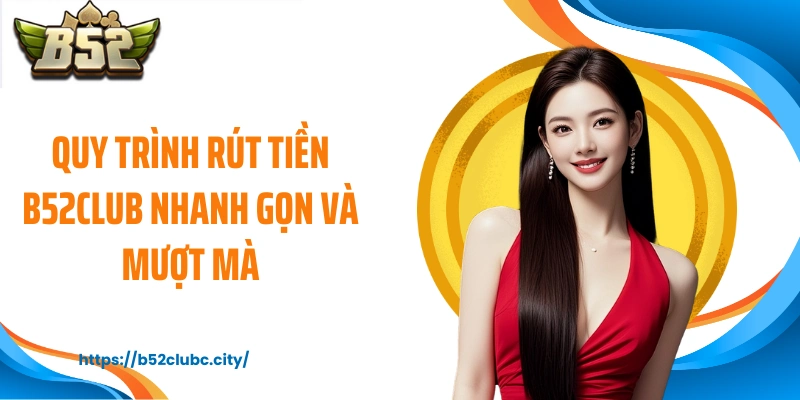 Quy trình rút tiền B52CLUB nhanh gọn và mượt mà