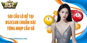 Soi Cầu Lô Đề Tại B52CLUB Chuẩn Xác Từng Nhịp Cầu Số