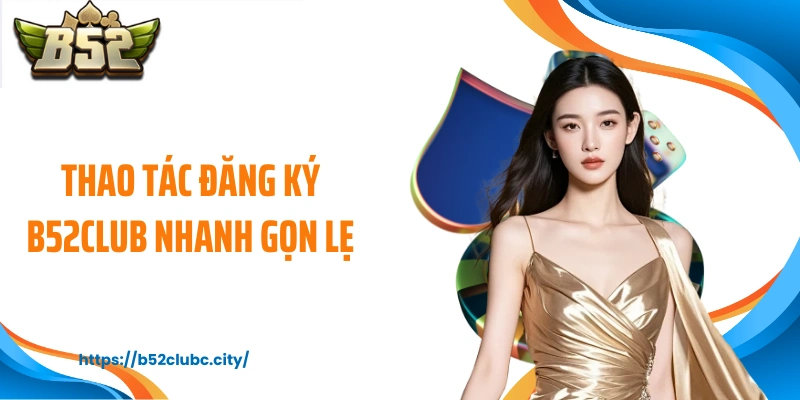 Thao tác đăng ký B52CLUB nhanh gọn lẹ