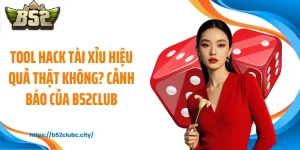 Tool Hack Tài Xỉu Hiệu Quả Thật Không? Cảnh Báo Của B52CLUB